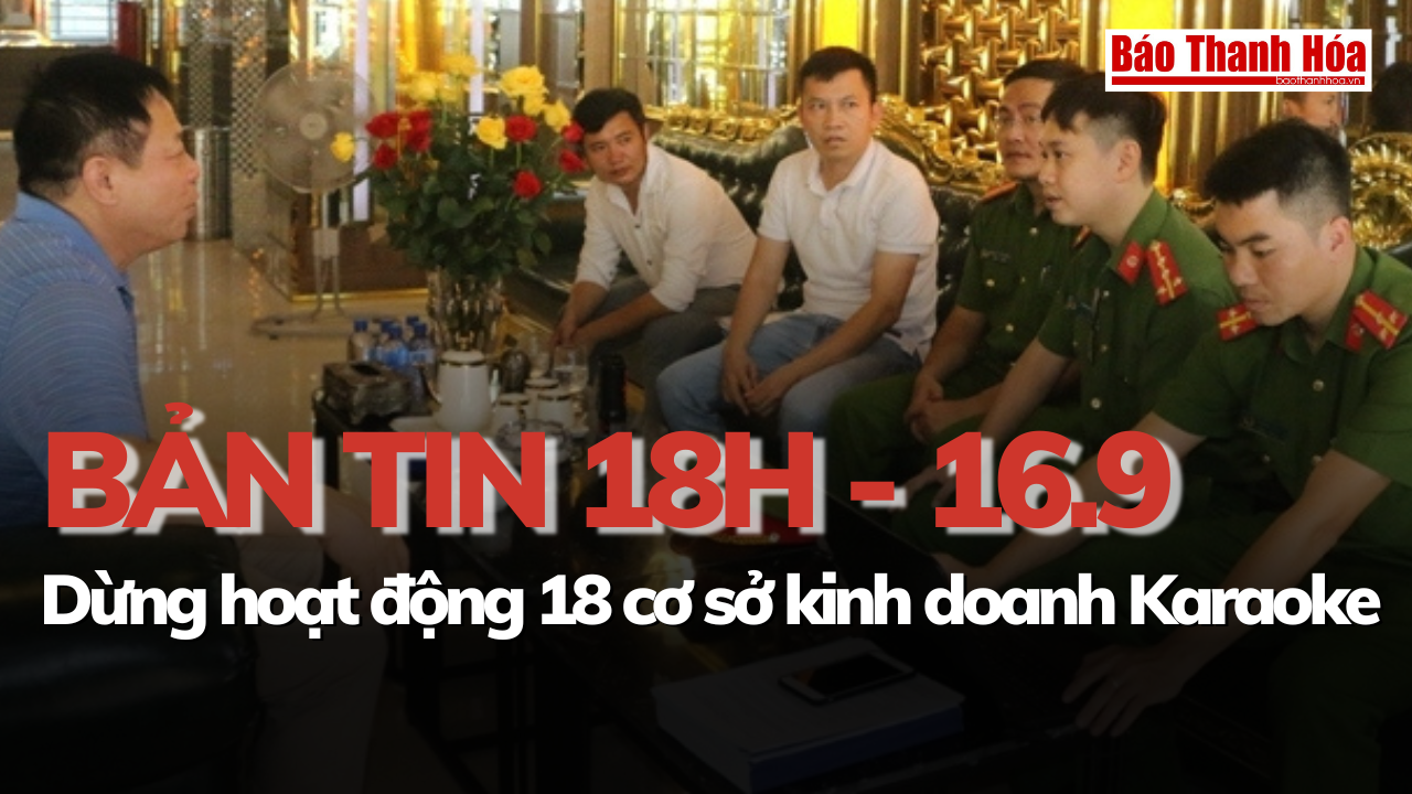 Bản tin 18h ngày 16 - 9: Dừng hoạt động 18 cơ sở kinh doanh Karaoke