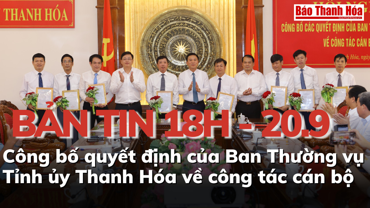 Bản tin 18h ngày 20 - 9: Công bố và trao quyết định của Ban Thường vụ Tỉnh ủy Thanh Hóa về công tác cán bộ