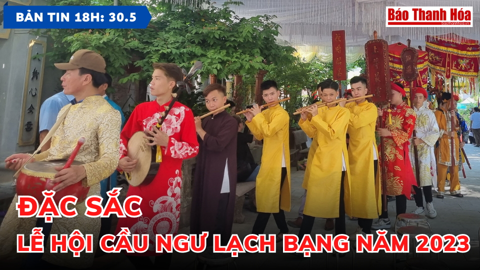 Bản tin 18 giờ ngày 30-5: Đặc sắc Lễ hội Cầu Ngư Lạch Bạng năm 2023