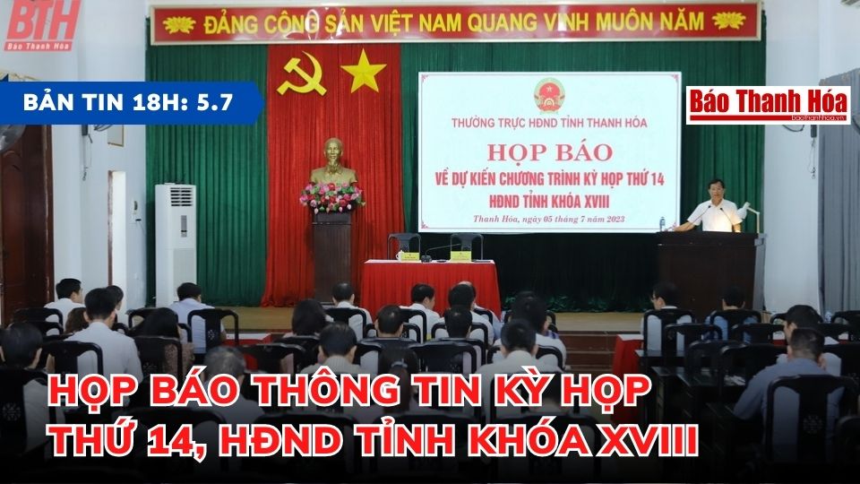 Bản tin 18h ngày 5-7-2023: Họp báo thông tin kỳ họp thứ 14, HĐND tỉnh khóa XVIII